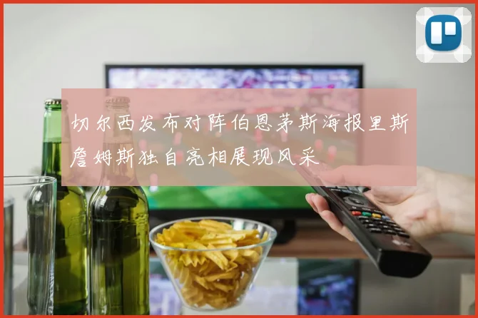 切尔西发布对阵伯恩茅斯海报里斯詹姆斯独自亮相展现风采