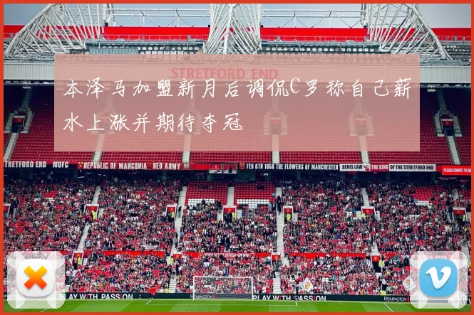 本泽马加盟新月后调侃C罗称自己薪水上涨并期待夺冠