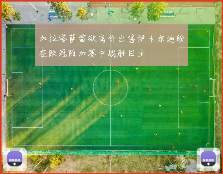 加拉塔萨雷欲高价出售伊卡尔迪盼在欧冠附加赛中战胜旧主