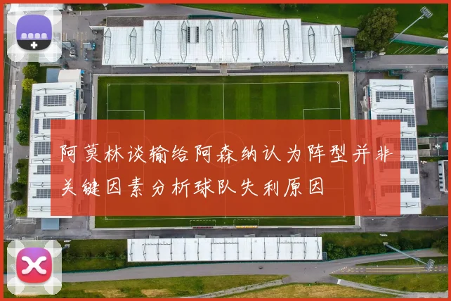 阿莫林谈输给阿森纳认为阵型并非关键因素分析球队失利原因