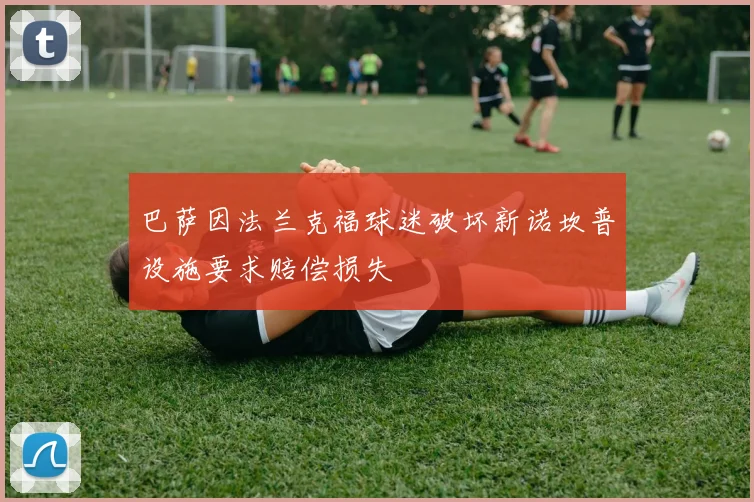巴萨因法兰克福球迷破坏新诺坎普设施要求赔偿损失