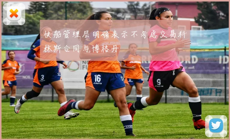 快船管理层明确表示不考虑交易科林斯合同与博格丹