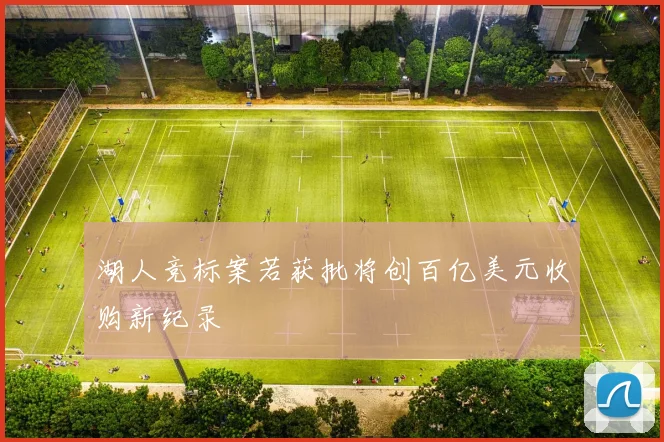 湖人竞标案若获批将创百亿美元收购新纪录