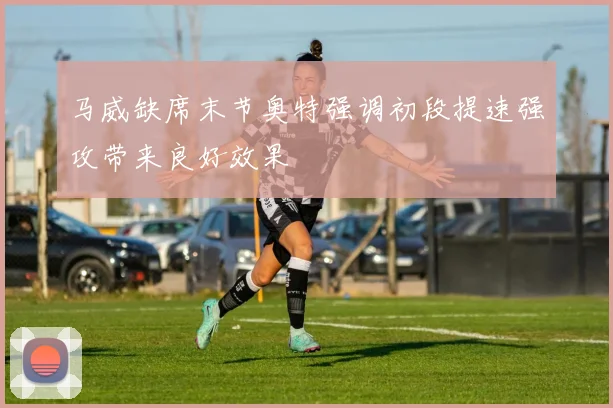 马威缺席末节奥特强调初段提速强攻带来良好效果