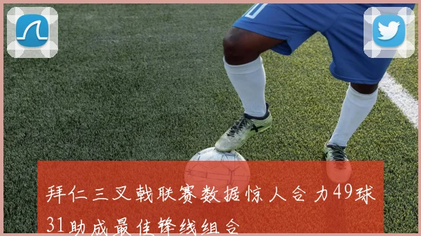 拜仁三叉戟联赛数据惊人合力49球31助成最佳锋线组合