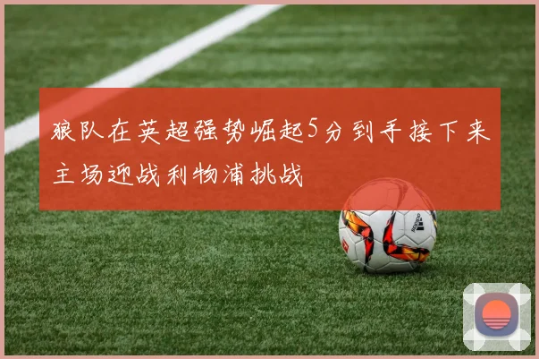 狼队在英超强势崛起5分到手接下来主场迎战利物浦挑战