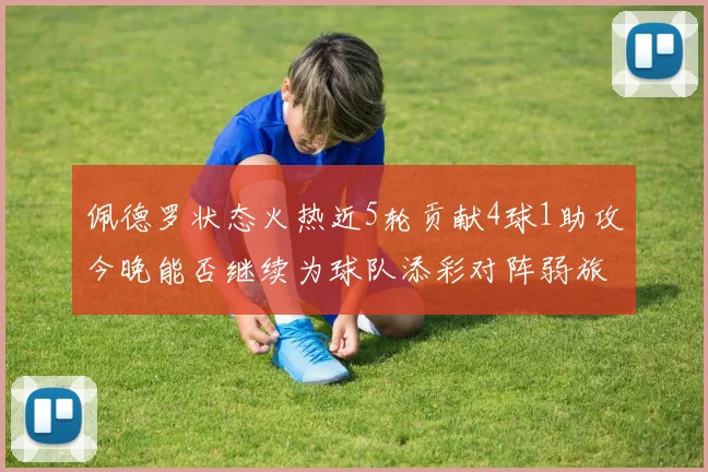佩德罗状态火热近5轮贡献4球1助攻今晚能否继续为球队添彩对阵弱旅挑战