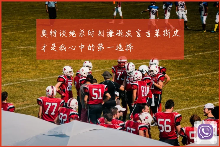 奥特谈绝杀时刻谦逊发言吉莱斯皮才是我心中的第一选择